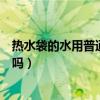 热水袋的水用普通的水可以吗（热水袋的水用普通的水可以吗）