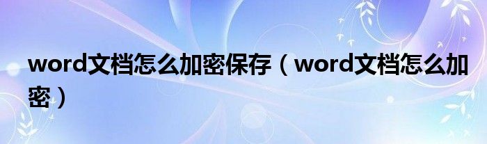 word文档怎么加密保存（word文档怎么加密）