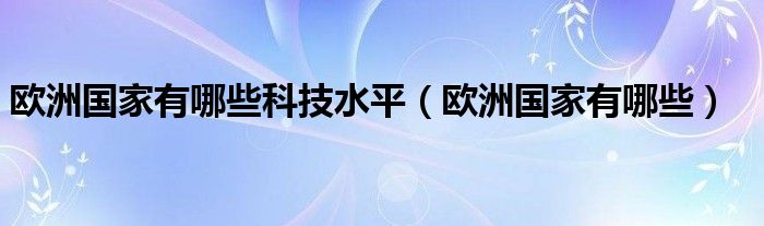 欧洲国家有哪些科技水平（欧洲国家有哪些）