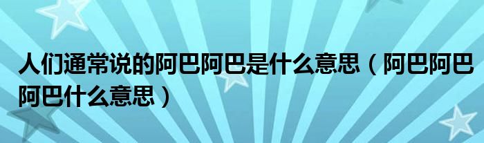 人们通常说的阿巴阿巴是什么意思（阿巴阿巴阿巴什么意思）