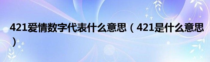 421爱情数字代表什么意思（421是什么意思）