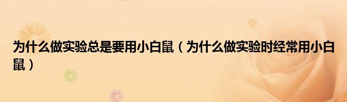 为什么做实验总是要用小白鼠（为什么做实验时经常用小白鼠）