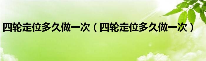 四轮定位多久做一次（四轮定位多久做一次）