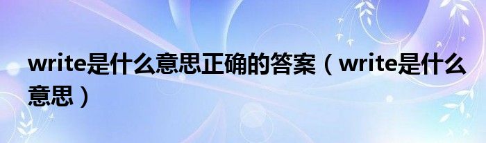 write是什么意思正确的答案（write是什么意思）