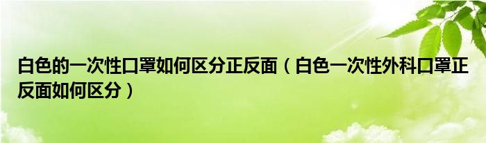 白色的一次性口罩如何区分正反面（白色一次性外科口罩正反面如何区分）