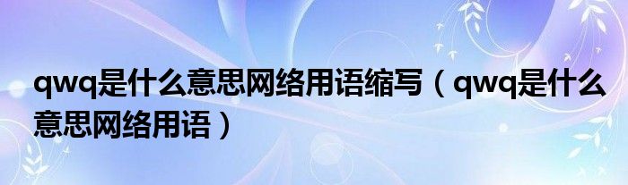 qwq是什么意思网络用语缩写（qwq是什么意思网络用语）