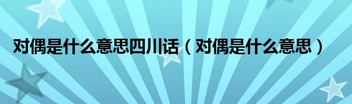 对偶是什么意思四川话（对偶是什么意思）