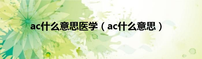 ac什么意思医学（ac什么意思）