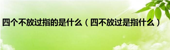 四个不放过指的是什么（四不放过是指什么）