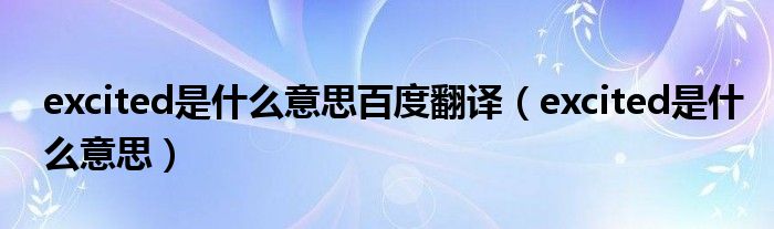 excited是什么意思百度翻译（excited是什么意思）