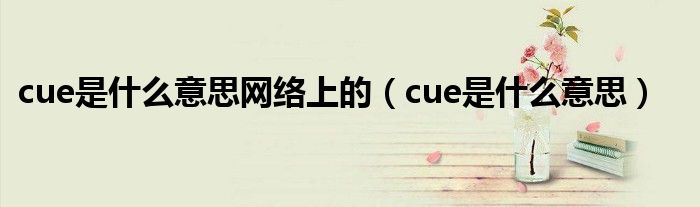 cue是什么意思网络上的（cue是什么意思）