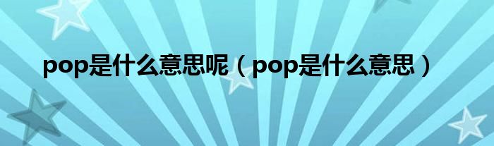 pop是什么意思呢（pop是什么意思）