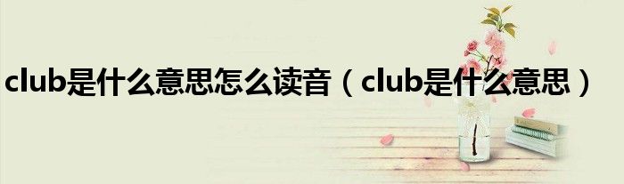 club是什么意思怎么读音（club是什么意思）