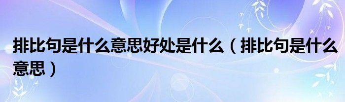 排比句是什么意思好处是什么（排比句是什么意思）