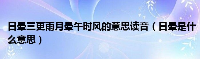 日晕三更雨月晕午时风的意思读音（日晕是什么意思）