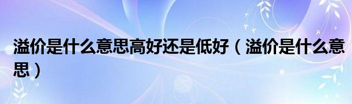 溢价是什么意思高好还是低好（溢价是什么意思）