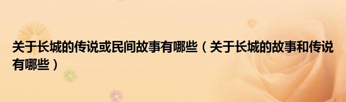 关于长城的传说或民间故事有哪些（关于长城的故事和传说有哪些）