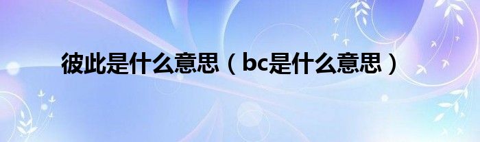 彼此是什么意思（bc是什么意思）