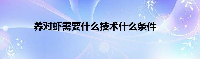 养对虾需要什么技术什么条件