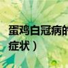 蛋鸡白冠病的症状有哪些（蛋鸡白冠病有哪些症状）