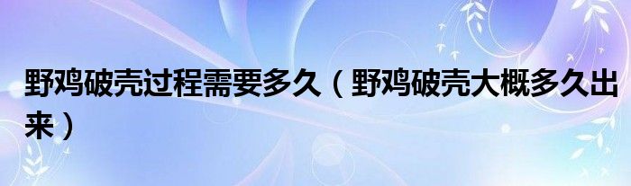 野鸡破壳过程需要多久（野鸡破壳大概多久出来）