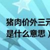 猪肉价外三元是什么意思（猪肉外三元内三元是什么意思）