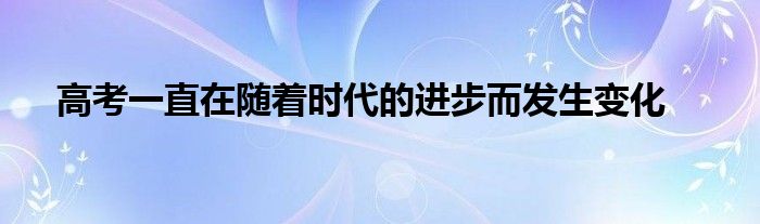 高考一直在随着时代的进步而发生变化