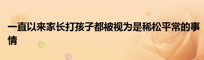 一直以来家长打孩子都被视为是稀松平常的事情