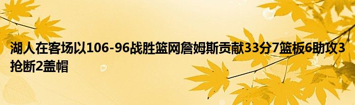 湖人在客场以106-96战胜篮网詹姆斯贡献33分7篮板6助攻3抢断2盖帽