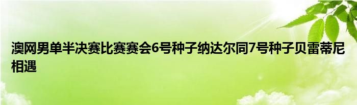 澳网男单半决赛比赛赛会6号种子纳达尔同7号种子贝雷蒂尼相遇