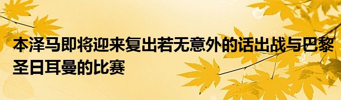 本泽马即将迎来复出若无意外的话出战与巴黎圣日耳曼的比赛