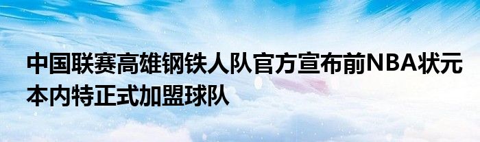 中国联赛高雄钢铁人队官方宣布前NBA状元本内特正式加盟球队