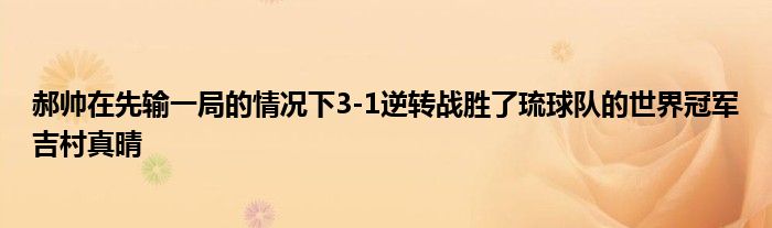 郝帅在先输一局的情况下3-1逆转战胜了琉球队的世界冠军吉村真晴