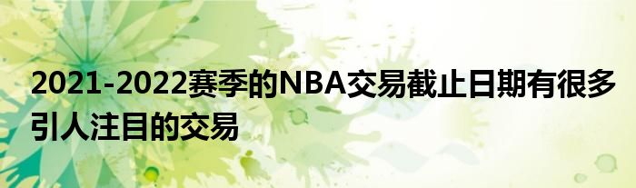 2021-2022赛季的NBA交易截止日期有很多引人注目的交易