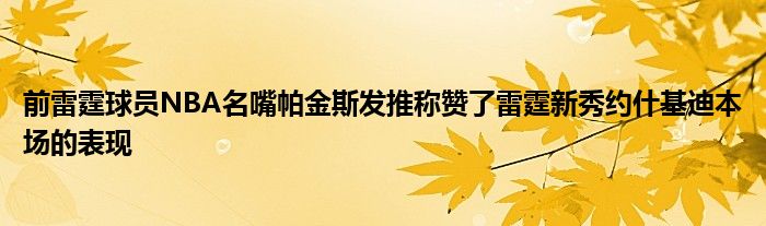 前雷霆球员NBA名嘴帕金斯发推称赞了雷霆新秀约什基迪本场的表现