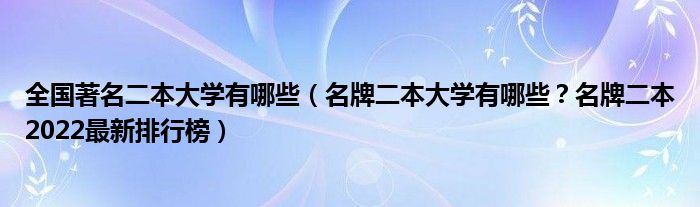 全国著名二本大学有哪些（名牌二本大学有哪些？名牌二本2022最新排行榜）