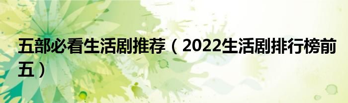 五部必看生活剧推荐（2022生活剧排行榜前五）