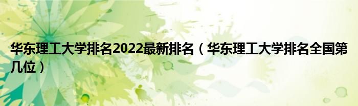 华东理工大学排名2022最新排名（华东理工大学排名全国第几位）