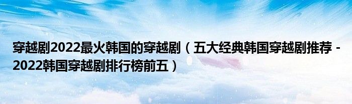 穿越剧2022最火韩国的穿越剧（五大经典韩国穿越剧推荐－2022韩国穿越剧排行榜前五）