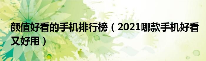 颜值好看的手机排行榜（2021哪款手机好看又好用）