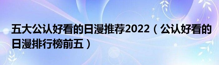 五大公认好看的日漫推荐2022（公认好看的日漫排行榜前五）