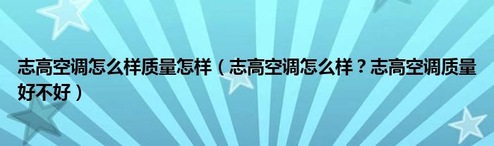 志高空调怎么样质量怎样（志高空调怎么样？志高空调质量好不好）