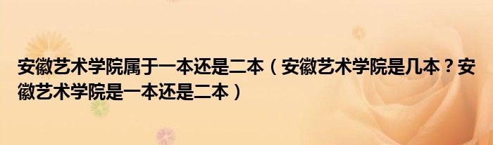 安徽艺术学院属于一本还是二本（安徽艺术学院是几本？安徽艺术学院是一本还是二本）