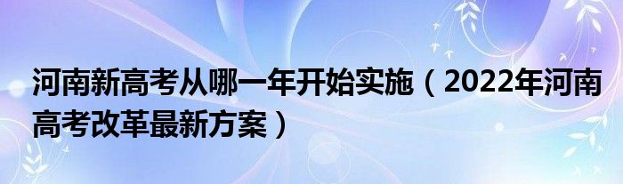 河南新高考从哪一年开始实施（2022年河南高考改革最新方案）