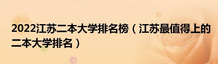 2022江苏二本大学排名榜（江苏最值得上的二本大学排名）