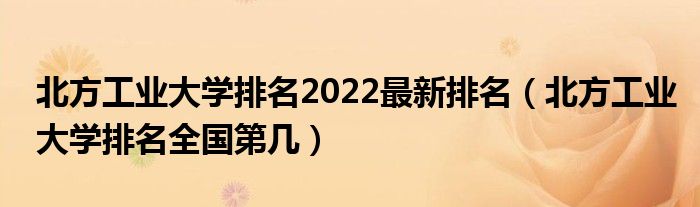 北方工业大学排名2022最新排名（北方工业大学排名全国第几）