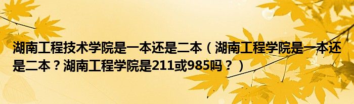 湖南工程技术学院是一本还是二本（湖南工程学院是一本还是二本？湖南工程学院是211或985吗？）