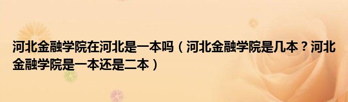 河北金融学院在河北是一本吗（河北金融学院是几本？河北金融学院是一本还是二本）