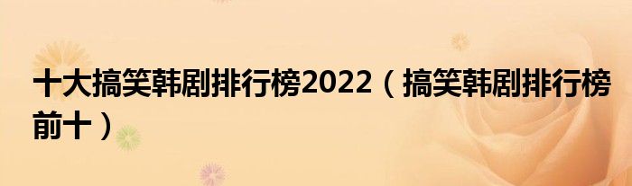 十大搞笑韩剧排行榜2022（搞笑韩剧排行榜前十）