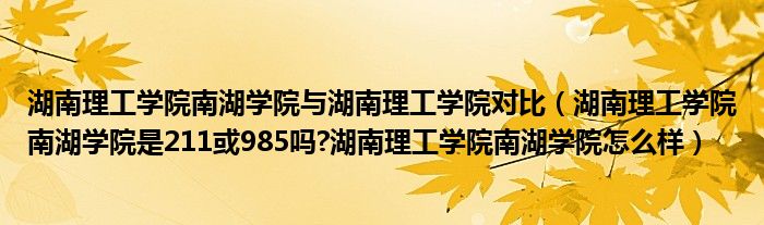 湖南理工学院南湖学院与湖南理工学院对比（湖南理工学院南湖学院是211或985吗?湖南理工学院南湖学院怎么样）